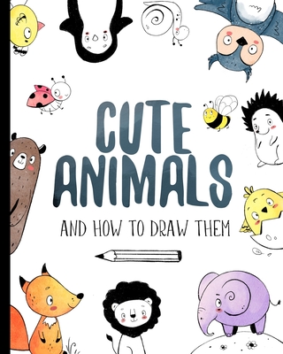 Cute Animals And How to Draw them: Step by step drawing book for kids and adults - Shch, Darya