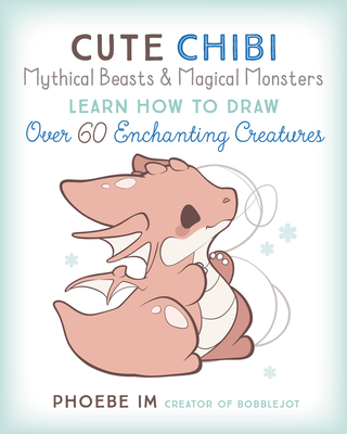 Cute Chibi Mythical Beasts & Magical Monsters: Learn How to Draw Over 60 Enchanting Creatures - Im, Phoebe