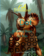 Cute Dinosaur Dot Coloring Book for Kids: Amazing Dot to Dot Coloring Book with Adorable Dinosaurs for Boys and Girls Ages 3 and Up A Great Gift for Boys and Girls with Dinosaur Facts Travel Back through Time to the Prehistoric Age with D