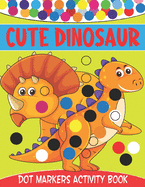 Cute Dinosaur Dot Markers Activity Book: Cute Dinosaur Dot Marker Coloring And Activity Book for Toddlers Ages 2-5 Kindergarten Ages 1-3, 2-4, 3-5