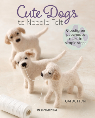 Cute Dogs to Needle Felt: 6 Pedigree Pooches to Make in Simple Steps - Button, Gai