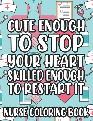 Cute Enough To Stop Your Heart Skilled Enough To Restart It Nurse Coloring Book: Nurse-Inspired Coloring Pages With Humorous Quotes And Relaxing Designs, Stress-Free Coloring Sheets - Lee, Jennifer