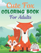 Cute Fox COLORING BOOK For Adults: An Adult Coloring Book Featuring Super Cute fox animals. this Book Featuring Fun and easy Coloring Pages for Animal Lovers. of Fun! Suitable for adults