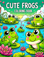 Cute Frogs Coloring Book: Where Kid-Friendly Designs and Playful Illustrations Bring the Wonders of Froggy Life to Life, Offering Hours of Creative Entertainment and Educational Exploration for Young Nature Lovers