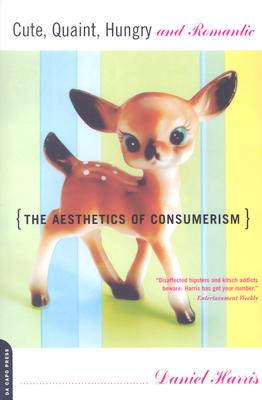 Cute, Quaint, Hungry and Romantic: The Aesthetics of Consumerism - Harris, Daniel