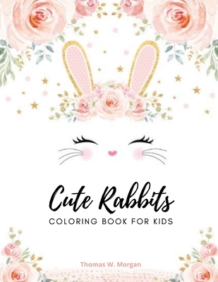 Cute rabbits coloring book for kids: Easy Fun Bunny Coloring and Activity Book with Super Cute and Adorable Rabbits for Kids Ages 2-6 Make a Perfect Gift - Toddlers & Preschool - Morgan, Thomas W