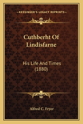 Cuthberht of Lindisfarne: His Life and Times (1880) - Fryer, Alfred C