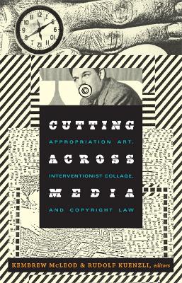 Cutting Across Media: Appropriation Art, Interventionist Collage, and Copyright Law - McLeod, Kembrew (Editor), and Kuenzli, Rudolf (Editor)
