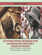 Cutting Edge Designs for Handmade Crochet Jewelry Book: Unlock Your Creativity in Crafting Exquisite Necklaces, Bracelets, and Adornments