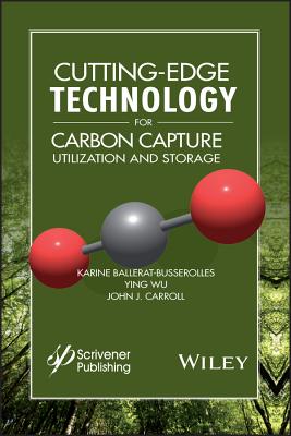 Cutting-Edge Technology for Carbon Capture, Utilization, and Storage - Ballerat-Busserolles, Karine (Editor), and Wu, Ying (Editor), and Carroll, John J (Editor)