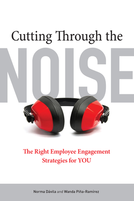 Cutting Through the Noise: The Right Employee Engagement Strategies for You - Davila, Norma, and Pina-Ramirez, Wanda