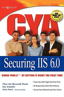 CYA Securing IIS 6.0: Cover Your A** by Getting It Right the First Time - Peiris, Chris, and Schaefer, Ken, and Cheah, Bernard (Editor)