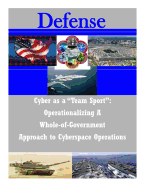 Cyber as a "Team Sport": Operationalizing a Whole-Of-Government Approach to Cyberspace Operations