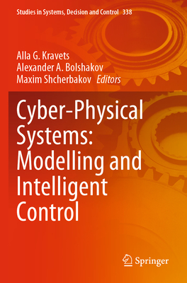 Cyber-Physical Systems: Modelling and Intelligent Control - Kravets, Alla G. (Editor), and Bolshakov, Alexander A. (Editor), and Shcherbakov, Maxim (Editor)