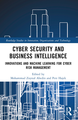 Cyber Security and Business Intelligence: Innovations and Machine Learning for Cyber Risk Management - Abedin, Mohammad Zoynul (Editor), and Hajek, Petr (Editor)