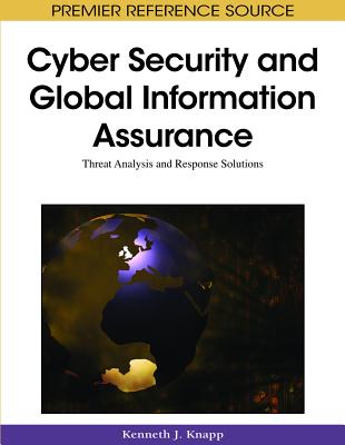 Cyber Security and Global Information Assurance: Threat Analysis and Response Solutions - Knapp, Kenneth J (Editor)