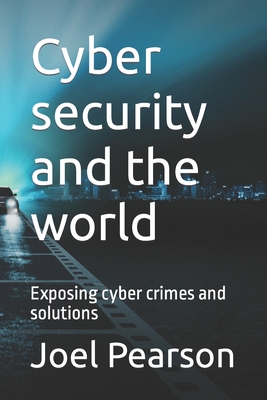 Cyber security and the world: Exposing cyber crimes and solutions - Pearson, Joel