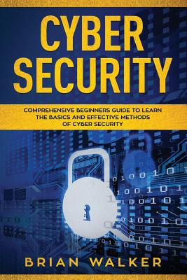 Cyber Security: Comprehensive Beginners Guide to Learn the Basics and Effective Methods of Cyber Security - Walker, Brian