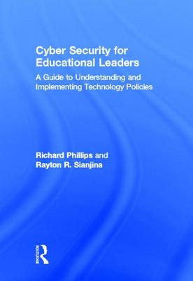 Cyber Security for Educational Leaders: A Guide to Understanding and Implementing Technology Policies - Phillips, Richard, and Sianjina, Rayton R