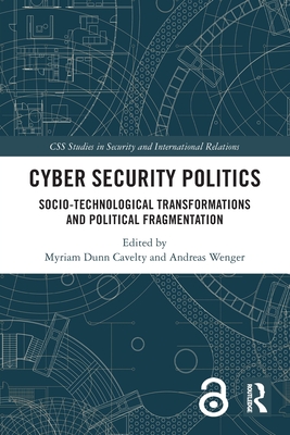 Cyber Security Politics: Socio-Technological Transformations and Political Fragmentation - Dunn Cavelty, Myriam (Editor), and Wenger, Andreas (Editor)
