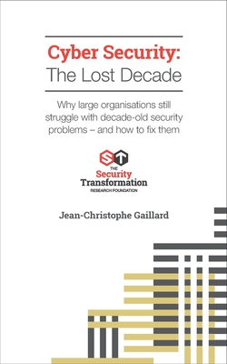 Cyber Security - The Lost Decade: Why large organisations still struggle with decade-old security problems - and how to fix them - Gaillard, Jean-Christophe