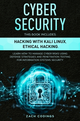 Cyber Security: This Book Includes: Hacking with Kali Linux, Ethical Hacking. Learn How to Manage Cyber Risks Using Defense Strategies and Penetration Testing for Information Systems Security. - Codings, Zach
