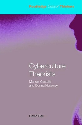 Cyberculture Theorists: Manuel Castells and Donna Haraway - Bell, David, Professor, Ed.D.