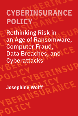 Cyberinsurance Policy: Rethinking Risk in an Age of Ransomware, Computer Fraud, Data Breaches, and Cyberattacks - Wolff, Josephine