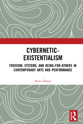 Cybernetic-Existentialism: Freedom, Systems, and Being-for-Others in Contemporary Arts and Performance - Dixon, Steve