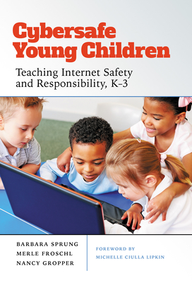 Cybersafe Young Children: Teaching Internet Safety and Responsibility, K-3 - Sprung, Barbara, and Froschl, Merle, and Gropper, Nancy