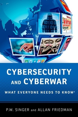 Cybersecurity and Cyberwar: What Everyone Needs to Know - Singer, Peter W., and Friedman, Allan