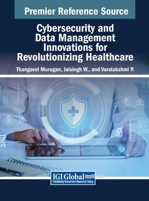 Cybersecurity and Data Management Innovations for Revolutionizing Healthcare - Murugan, Thangavel (Editor), and W, Jaisingh (Editor), and P, Varalakshmi (Editor)