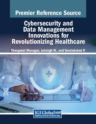 Cybersecurity and Data Management Innovations for Revolutionizing Healthcare - Murugan, Thangavel (Editor), and W, Jaisingh (Editor), and P, Varalakshmi (Editor)