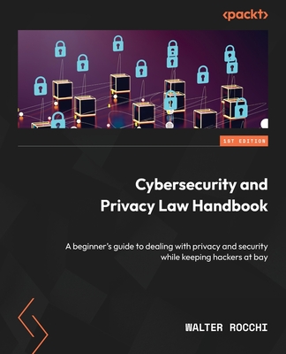 Cybersecurity and Privacy Law Handbook: A beginner's guide to dealing with privacy and security while keeping hackers at bay - Rocchi, Walter