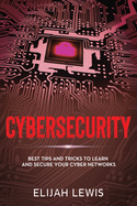 Cybersecurity: Best Tips and Tricks to Learn and Secure Your Cyber Networks