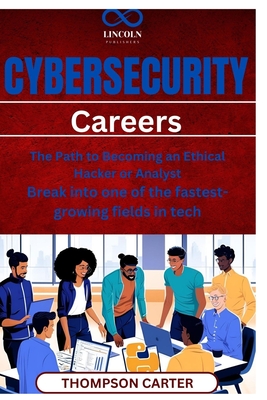 Cybersecurity Careers: The Path to Becoming an Ethical Hacker or Analyst Break into one of the fastestgrowing fields in tech - Carter, Thompson