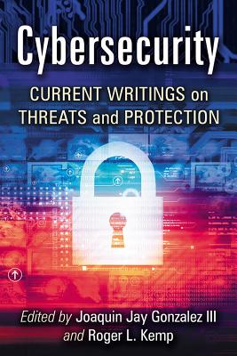 Cybersecurity: Current Writings on Threats and Protection - Gonzalez, Joaquin Jay (Editor), and Kemp, Roger L (Editor)