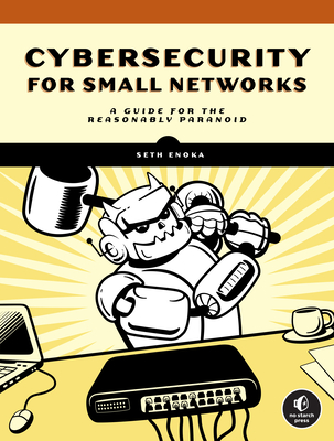 Cybersecurity for Small Networks: A Guide for the Reasonably Paranoid - Enoka, Seth
