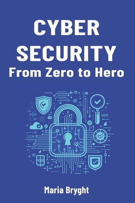 Cybersecurity from Zero to Hero: A begginer's guide to cybersecurity - Bryght, Maria