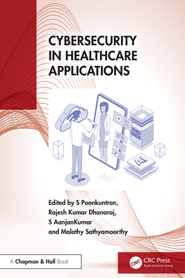Cybersecurity in Healthcare Applications - Poonkuntran, S (Editor), and Dhanaraj, Rajesh Kumar (Editor), and Aanjankumar, S (Editor)
