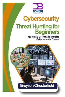 Cybersecurity Threat Hunting for Beginners: Proactively Detect and Mitigate Cybersecurity Threats - Chesterfield, Greyson
