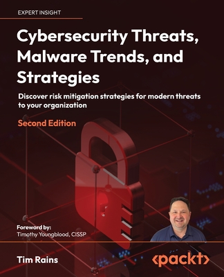 Cybersecurity Threats, Malware Trends, and Strategies: Discover risk mitigation strategies for modern threats to your organization - Rains, Tim, and Youngblood, Timothy (Foreword by)