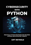 Cybersecurity with Python: Practical Python Strategies for Securing Systems and Mitigating Threats