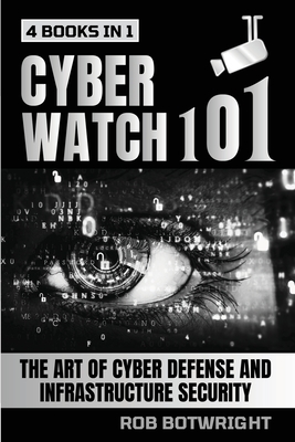 Cyberwatch 101: The Art Of Cyber Defense And Infrastructure Security - Botwright, Rob