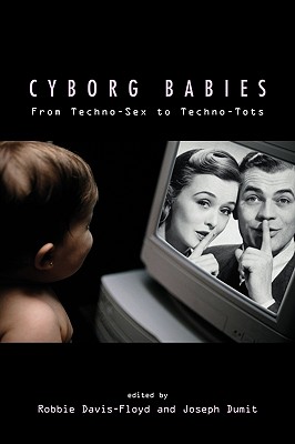 Cyborg Babies: From Techno-Sex to Techno-Tots - Davis-Floyd, Robbie (Editor), and Dumit, Joseph (Editor)