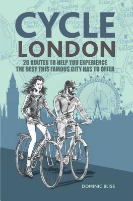 Cycle London: 20 Routes to Help You Experience the Best This Famous City Has to Offer - Bliss, Dominic