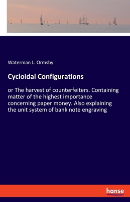 Cycloidal Configurations: or The harvest of counterfeiters. Containing matter of the highest importance concerning paper money. Also explaining the unit system of bank note engraving - Ormsby, Waterman L