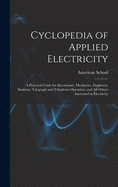 Cyclopedia of Applied Electricity: a Practical Guide for Electricians, Mechanics, Engineers, Students, Telegraph and Telephone Operators, and All Others Interested in Electricity