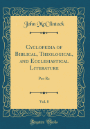 Cyclopedia of Biblical, Theological, and Ecclesiastical Literature, Vol. 8: Pet-Re (Classic Reprint)