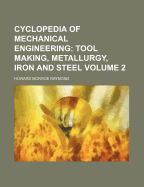 Cyclopedia of Mechanical Engineering: Tool Making, Metallurgy, Iron and Steel